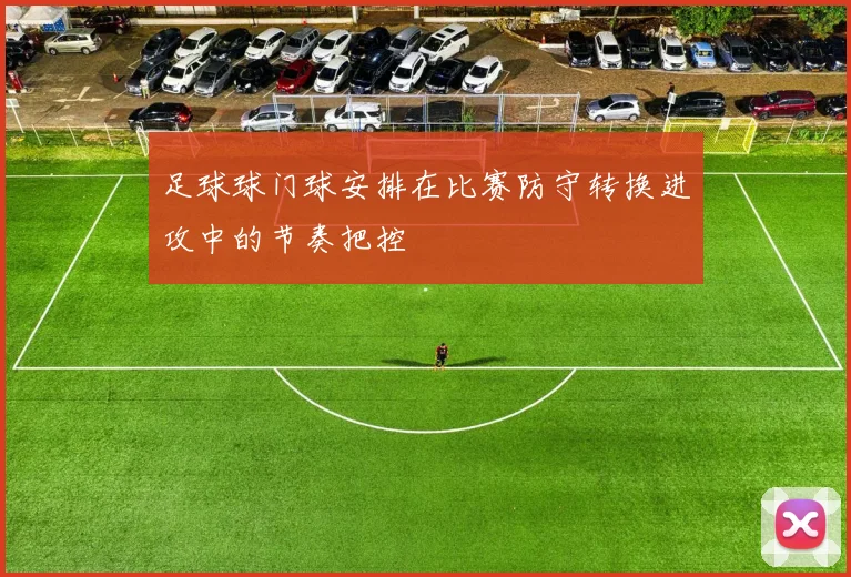 足球球门球安排在比赛防守转换进攻中的节奏把控