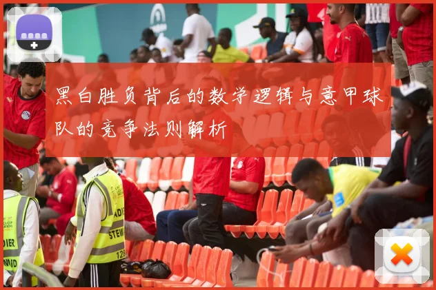 黑白胜负背后的数学逻辑与意甲球队的竞争法则解析